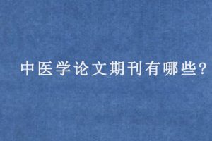 中医学论文期刊有哪些?