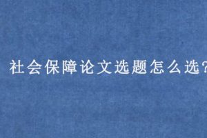 社会保障论文选题怎么选?