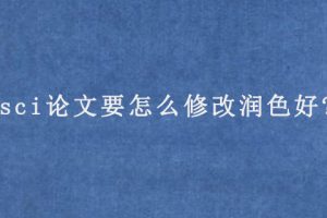 sci论文要怎么修改润色好?