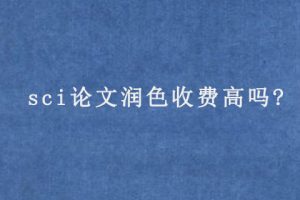 sci论文润色收费高吗?