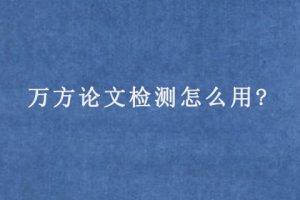 万方论文检测怎么用?