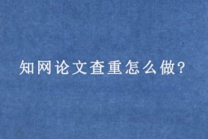 知网论文查重怎么做?