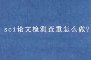 sci论文检测查重怎么做?