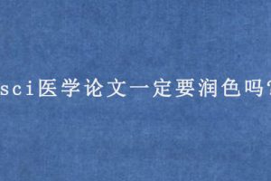 sci医学论文一定要润色吗?