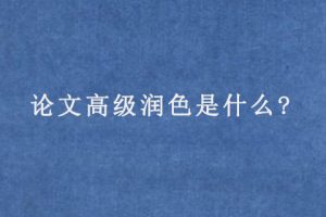 论文高级润色是什么?