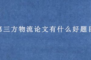第三方物流论文有什么好题目?