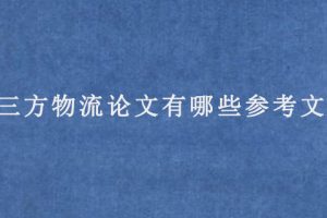 第三方物流论文有哪些参考文献?