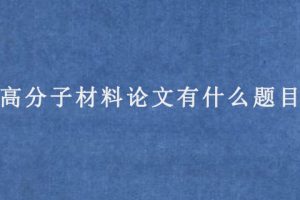 高分子材料论文有什么题目?