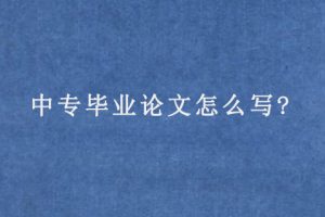 中专毕业论文怎么写?