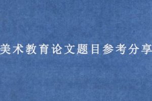 美术教育论文题目参考分享