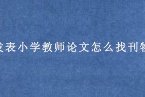 发表小学教师论文怎么找刊物?