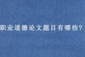 职业道德论文题目有哪些?