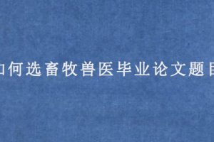 如何选畜牧兽医毕业论文题目?