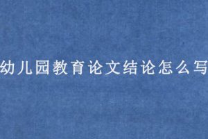 幼儿园教育论文结论怎么写?