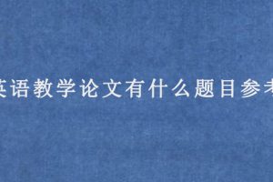 英语教学论文有什么题目参考?
