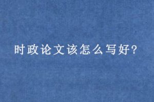 时政论文该怎么写好?