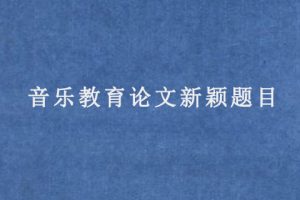 音乐教育论文新颖题目