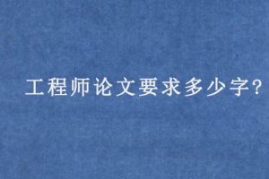工程师论文要求多少字?