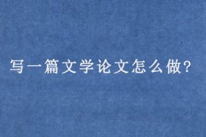 写一篇文学论文怎么做?