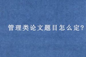 管理类论文题目怎么定?