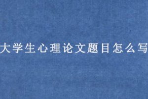 大学生心理论文题目怎么写?