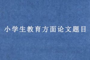 小学生教育方面论文题目