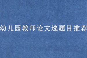 幼儿园教师论文选题目推荐