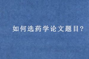 如何选药学论文题目?