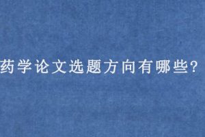 药学论文选题方向有哪些?