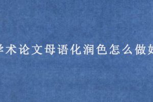 学术论文母语化润色怎么做好?