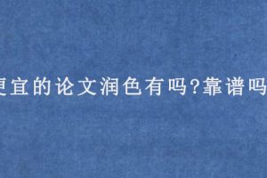 便宜的论文润色有吗?靠谱吗?