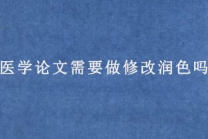医学论文需要做修改润色吗?