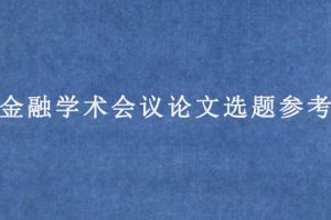 金融学术会议论文选题参考
