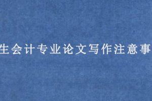 学生会计专业论文写作注意事项