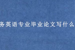 商务英语专业毕业论文写什么好?