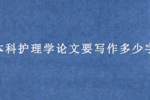 本科护理学论文要写作多少字?