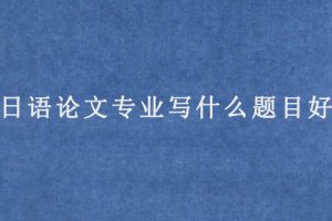 日语论文专业写什么题目好?