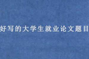 好写的大学生就业论文题目