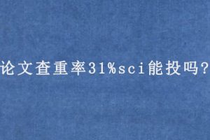 论文查重率31%sci能投吗?