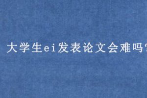 大学生ei发表论文会难吗?