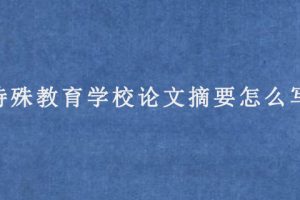 特殊教育学校论文摘要怎么写?