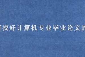 如何找好计算机专业毕业论文的题目?
