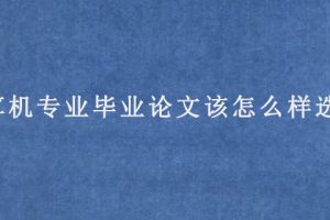 计算机专业毕业论文该怎么样选题?