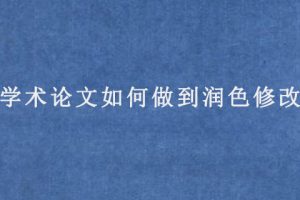学术论文如何做到润色修改?