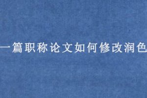 一篇职称论文如何修改润色?