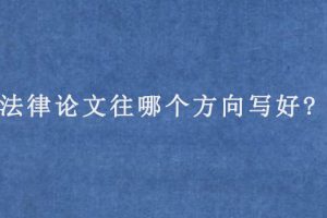 法律论文往哪个方向写好?
