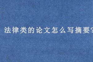 法律类的论文怎么写摘要?