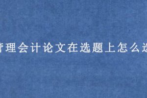 管理会计论文在选题上怎么选?