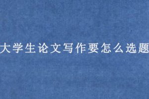 大学生论文写作要怎么选题?