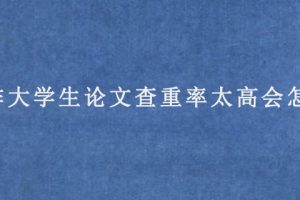 写作大学生论文查重率太高会怎样?